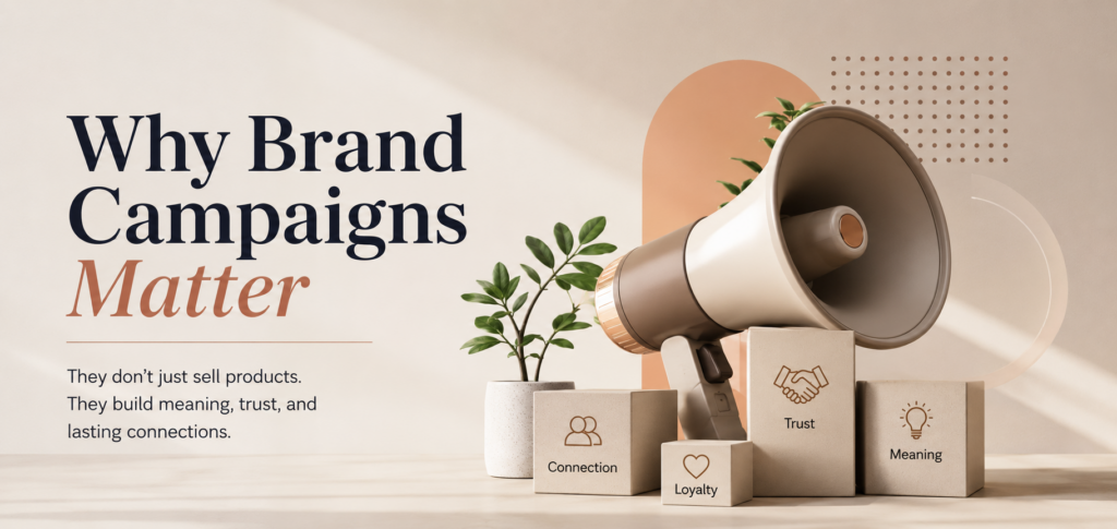 Why brand campaigns matter: building trust, meaningful connections, loyalty, and long-term brand recognition.